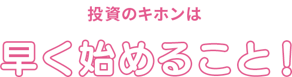 投資のキホンは早く始めること！