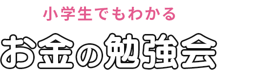 小学生でもわかる お金の勉強会