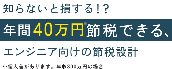 知らないと損する！？年間40万円節税できる、エンジニア向けの節税設計 ※個人差があります。年収800万円の場合