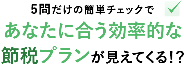 5問だけの簡単チェックであなたに合う効率的な節税プランが見えてくる！？