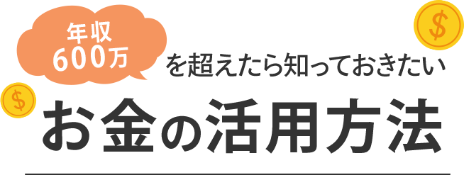 年収600万を超えたら知っておきたいお金の活用方法