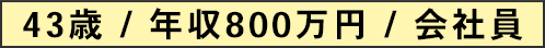 43歳 / 年収800万円 / 会社員