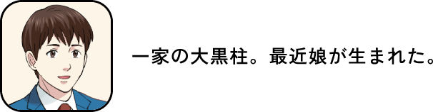 一家の大黒柱。最近娘が生まれた。