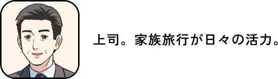 上司、家族旅行が日々の活力。