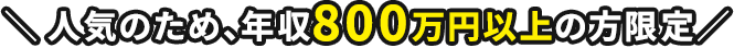 人気のため、年収800万円以上の方限定