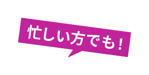 忙しい方でも！