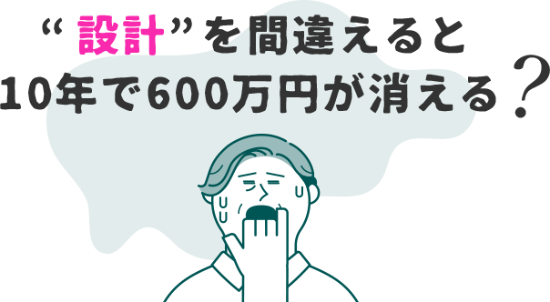 設計を間違えると10年で600万円が消える？