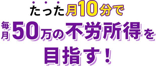 月10分で50万の不労所得を目指す！