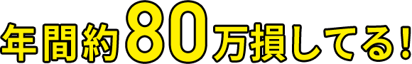 年間約80万損してる!