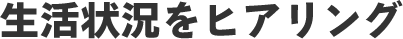 生活状況をヒアリング