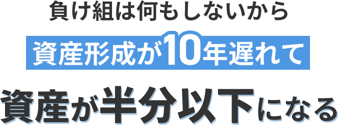 負け組は何もしないから資産形成が10年遅れて資産が半分以下になる