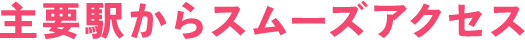 主要駅からスムーズアクセス