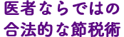 医者ならではの合法的な節税術