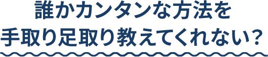 誰かカンタンな方法を手取り足取り教えてくれない？