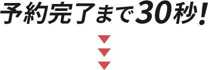 予約完了まで30秒！