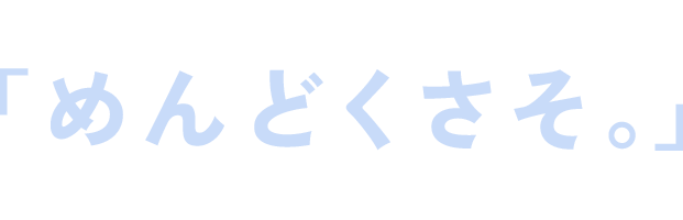 でも、ぶっちゃけ…「めんどくさそ。」ですよね？