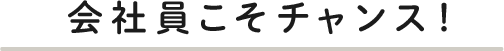 会社員こそチャンス！